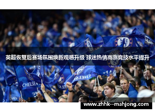 英超恢复后赛场氛围焕新观感升级 球迷热情高涨竞技水平提升 英超恢复后赛场氛围焕新观感升级 球迷热情高涨竞技水平提升