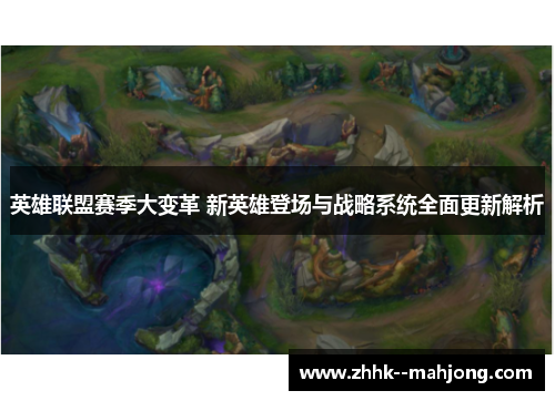 英雄联盟赛季大变革 新英雄登场与战略系统全面更新解析 英雄联盟赛季大变革 新英雄登场与战略系统全面更新解析