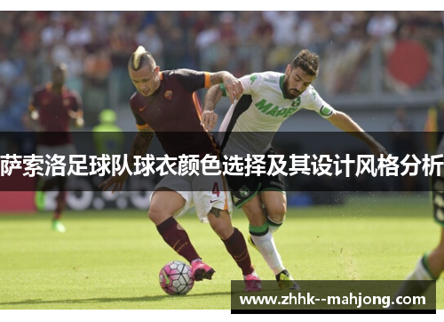 萨索洛足球队球衣颜色选择及其设计风格分析 萨索洛足球队球衣颜色选择及其设计风格分析