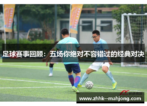 足球赛事回顾：五场你绝对不容错过的经典对决