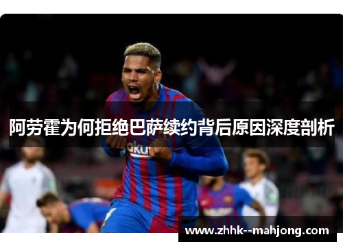 阿劳霍为何拒绝巴萨续约背后原因深度剖析