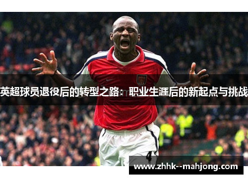 英超球员退役后的转型之路：职业生涯后的新起点与挑战