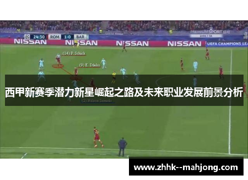 西甲新赛季潜力新星崛起之路及未来职业发展前景分析