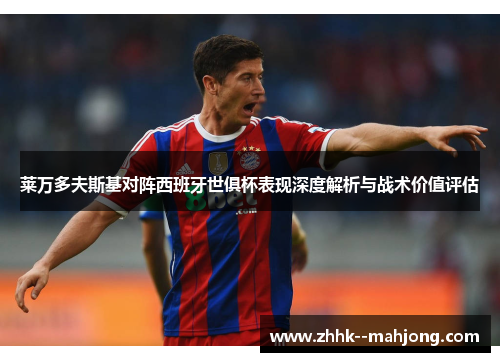 莱万多夫斯基对阵西班牙世俱杯表现深度解析与战术价值评估 莱万多夫斯基对阵西班牙世俱杯表现深度解析与战术价值评估