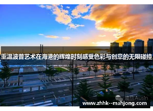 重温波普艺术在海港的辉煌时刻感受色彩与创意的无限碰撞