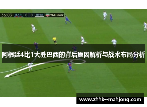 阿根廷4比1大胜巴西的背后原因解析与战术布局分析 阿根廷4比1大胜巴西的背后原因解析与战术布局分析