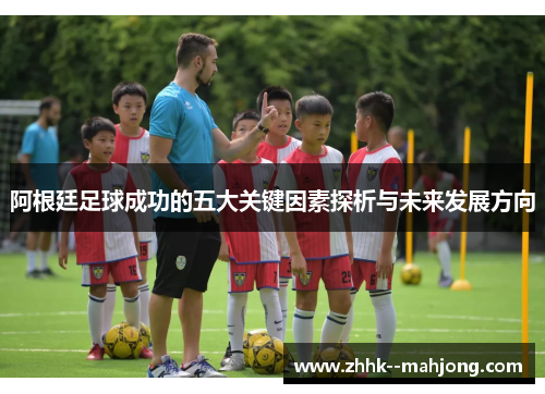 阿根廷足球成功的五大关键因素探析与未来发展方向