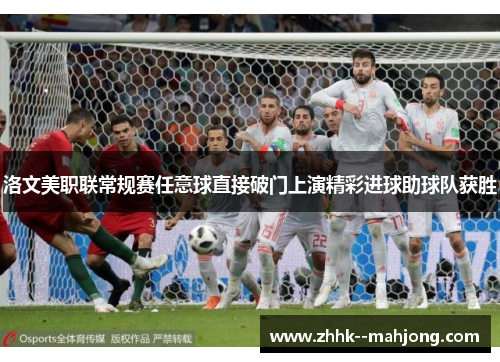 洛文美职联常规赛任意球直接破门上演精彩进球助球队获胜 洛文美职联常规赛任意球直接破门上演精彩进球助球队获胜