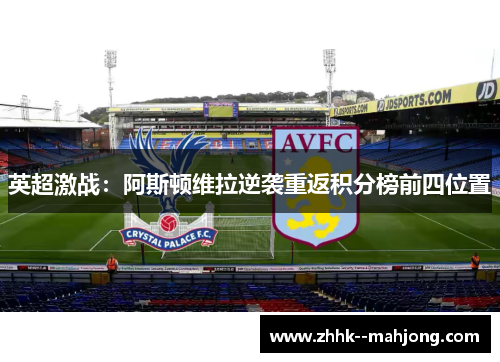 英超激战:阿斯顿维拉逆袭重返积分榜前四位置 英超激战:阿斯顿维拉逆袭重返积分榜前四位置