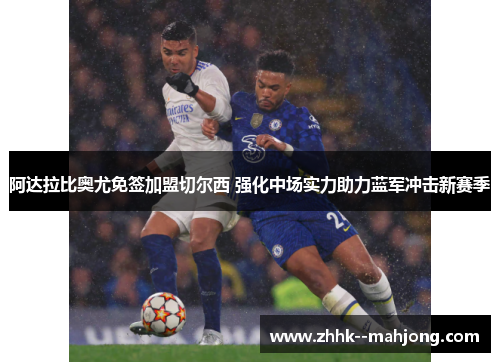 阿达拉比奥尤免签加盟切尔西 强化中场实力助力蓝军冲击新赛季 阿达拉比奥尤免签加盟切尔西 强化中场实力助力蓝军冲击新赛季