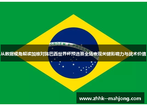 从数据视角解读加维对阵巴西世界杯预选赛全场表现关键影响力与战术价值