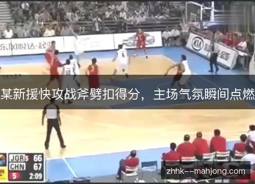 某新援快攻战斧劈扣得分，主场气氛瞬间点燃